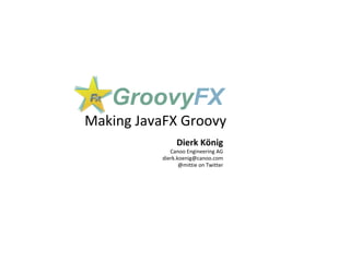 Making	JavaFX	Groovy	
Dierk	König	
Canoo	Engineering	AG	
dierk.koenig@canoo.com	
@mittie	on	Twitter	
GroovyFX
 