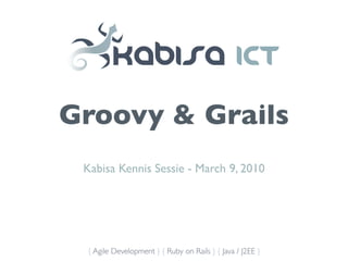 Groovy & Grails
 Kabisa Kennis Sessie - March 9, 2010




 { Agile Development } { Ruby on Rails } { Java / J2EE }
 