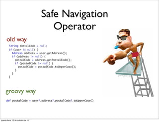 Safe Navigation
                                       Operator
      old way




     groovy way



quarta-feira, 12 de outubro de 11
 