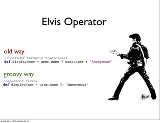 Elvis Operator

   old way


   groovy way




quarta-feira, 12 de outubro de 11
 