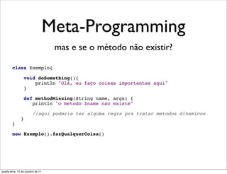 Meta-Programming
                                     mas e se o método não existir?




quarta-feira, 12 de outubro de 11
 