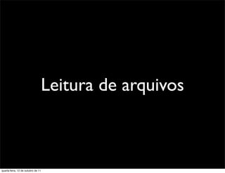 Leitura de arquivos



quarta-feira, 12 de outubro de 11
 