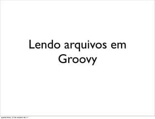 Lendo arquivos em
                                         Groovy



quarta-feira, 12 de outubro de 11
 
