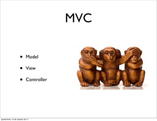 MVC

                      •      Model

                      •      View

                      •      Controller




quarta-feira, 12 de outubro de 11
 