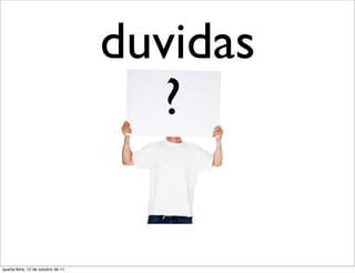 duvidas
                                       ?


quarta-feira, 12 de outubro de 11
 