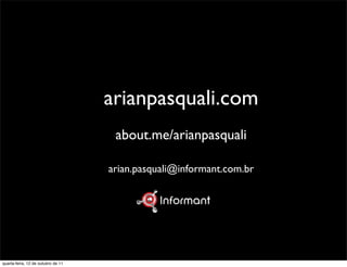 arianpasquali.com
                                     about.me/arianpasquali

                                    arian.pasquali@informant.com.br




quarta-feira, 12 de outubro de 11
 
