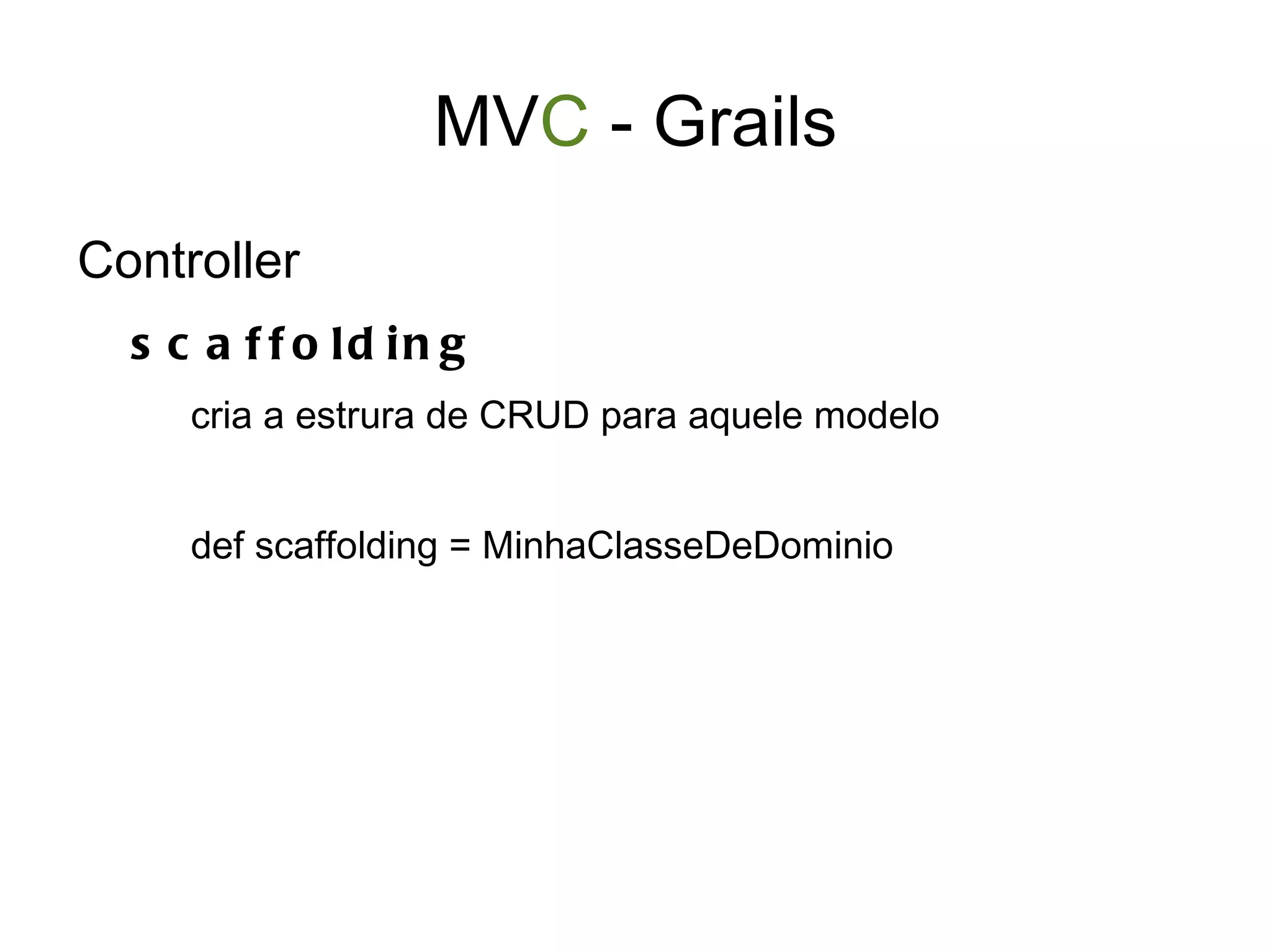 Grails - Estrutura Arquivos de configuração: DataSource.groovy Config.groovy Bootstrap.groovy internacionalização web.xml Libs adicionais: ex mysql-connector.jar 