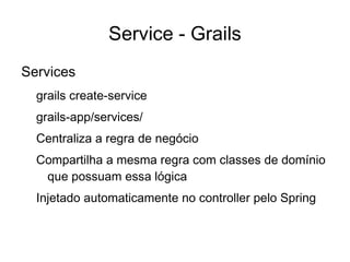 M VC - Grails M odelo – Tudo que será usado como Entidade ficá aqui. /grails-app/domain/ 