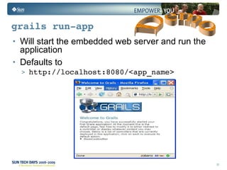 grails run-app Will start the embedded web server and run the application Defaults to http://localhost:8080/<app_name> Demo 