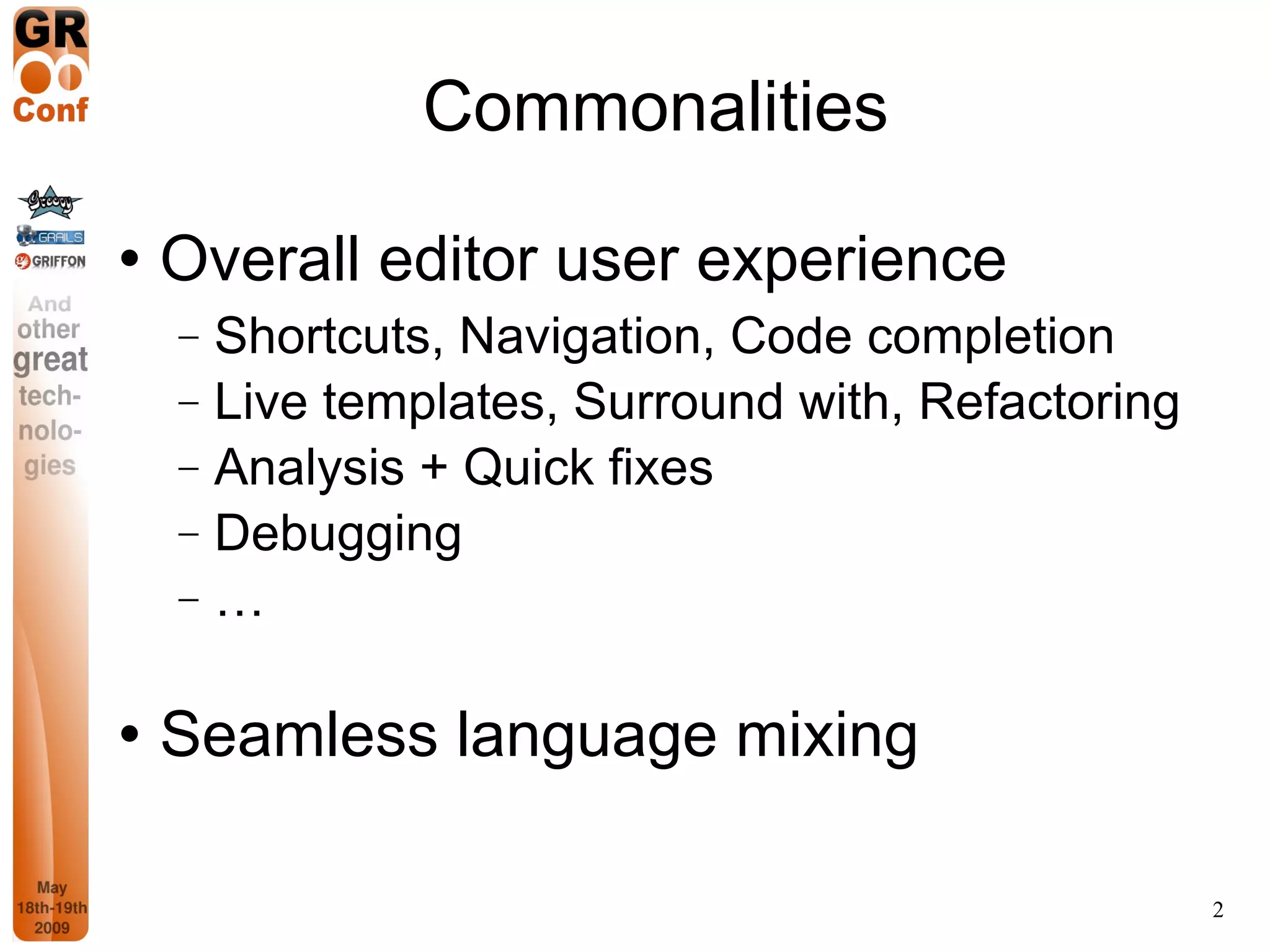 Commonalities Overall editor user experience Shortcuts, Navigation, Code completion Live templates, Surround with, Refactoring Analysis + Quick fixes Debugging … Seamless language mixing 