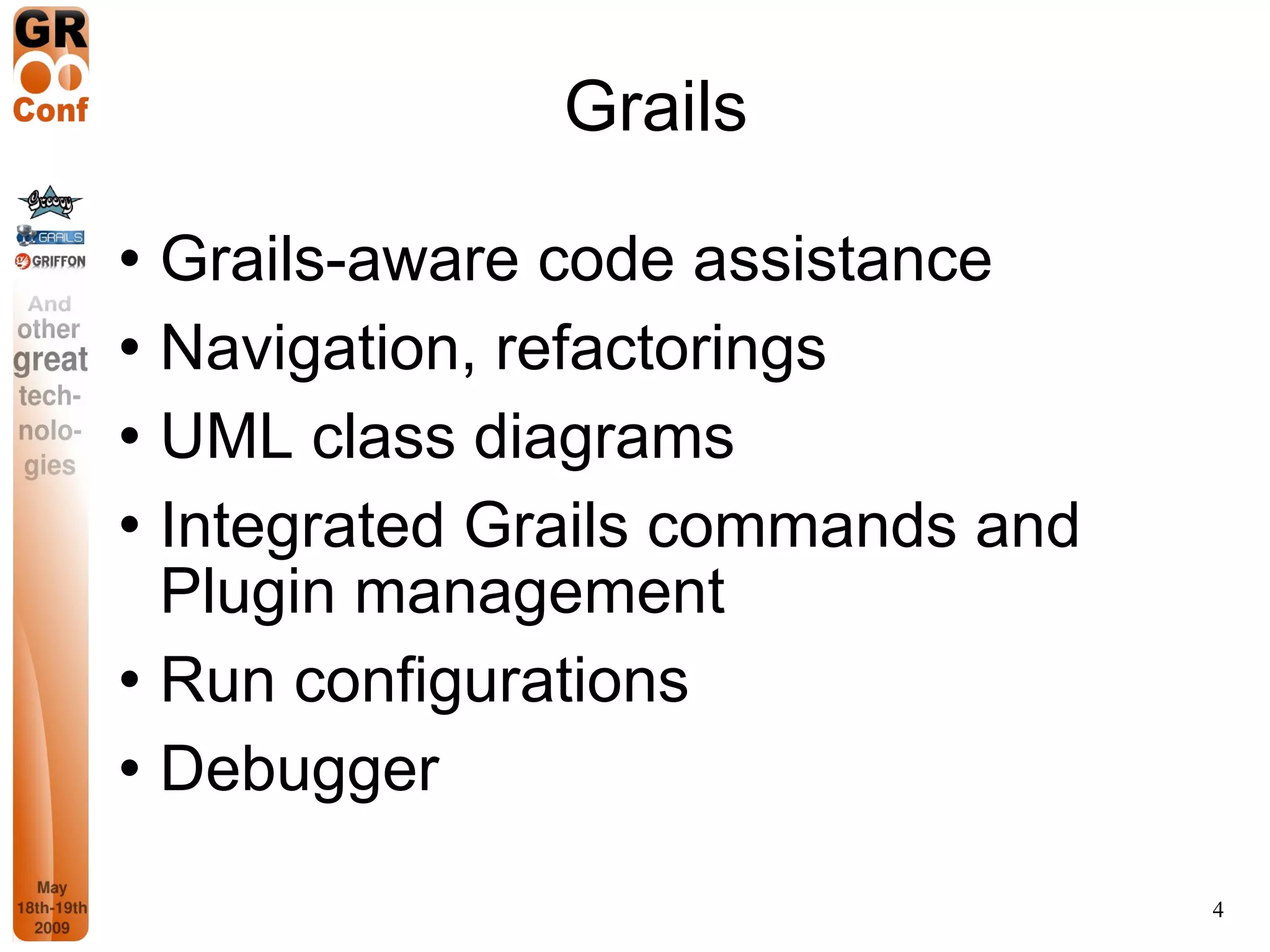 Grails Grails-aware code assistance Navigation, refactorings UML class diagrams Integrated Grails commands and Plugin management Run configurations Debugger 