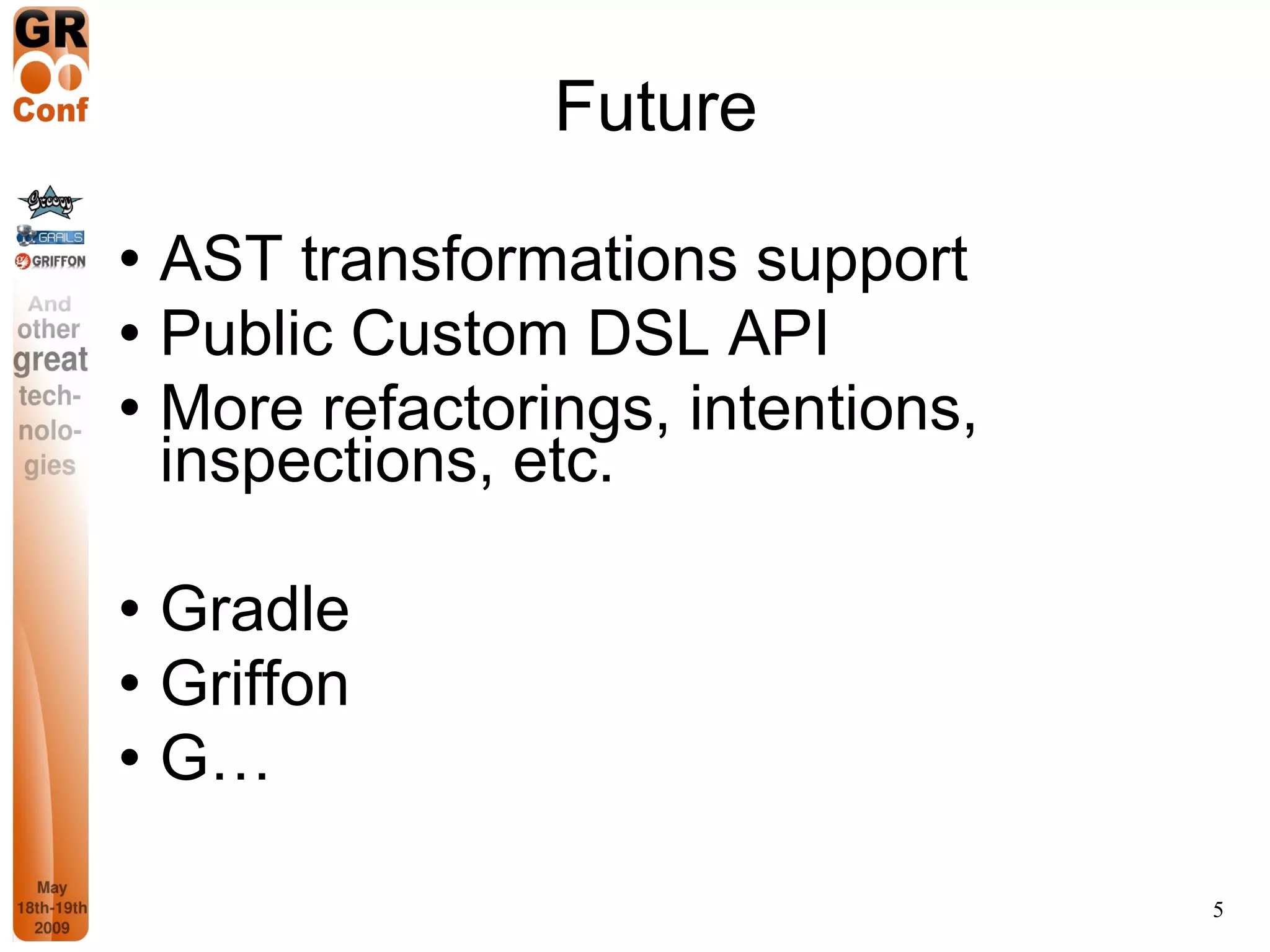 Future AST transformations support Public Custom DSL API More refactorings, intentions, inspections, etc. Gradle Griffon G… 