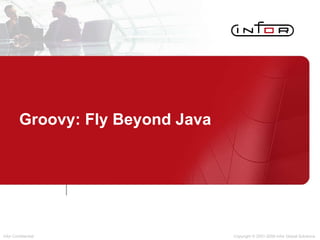 Groovy: Fly Beyond Java Copyright © 2001-2008 Infor Global Solutions 