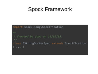 Spock Framework
import spock.lang.Specification
/**
* Created by joao on 11/02/15.
*/
class JStringSorterSpec extends Specification
{ ... }
 