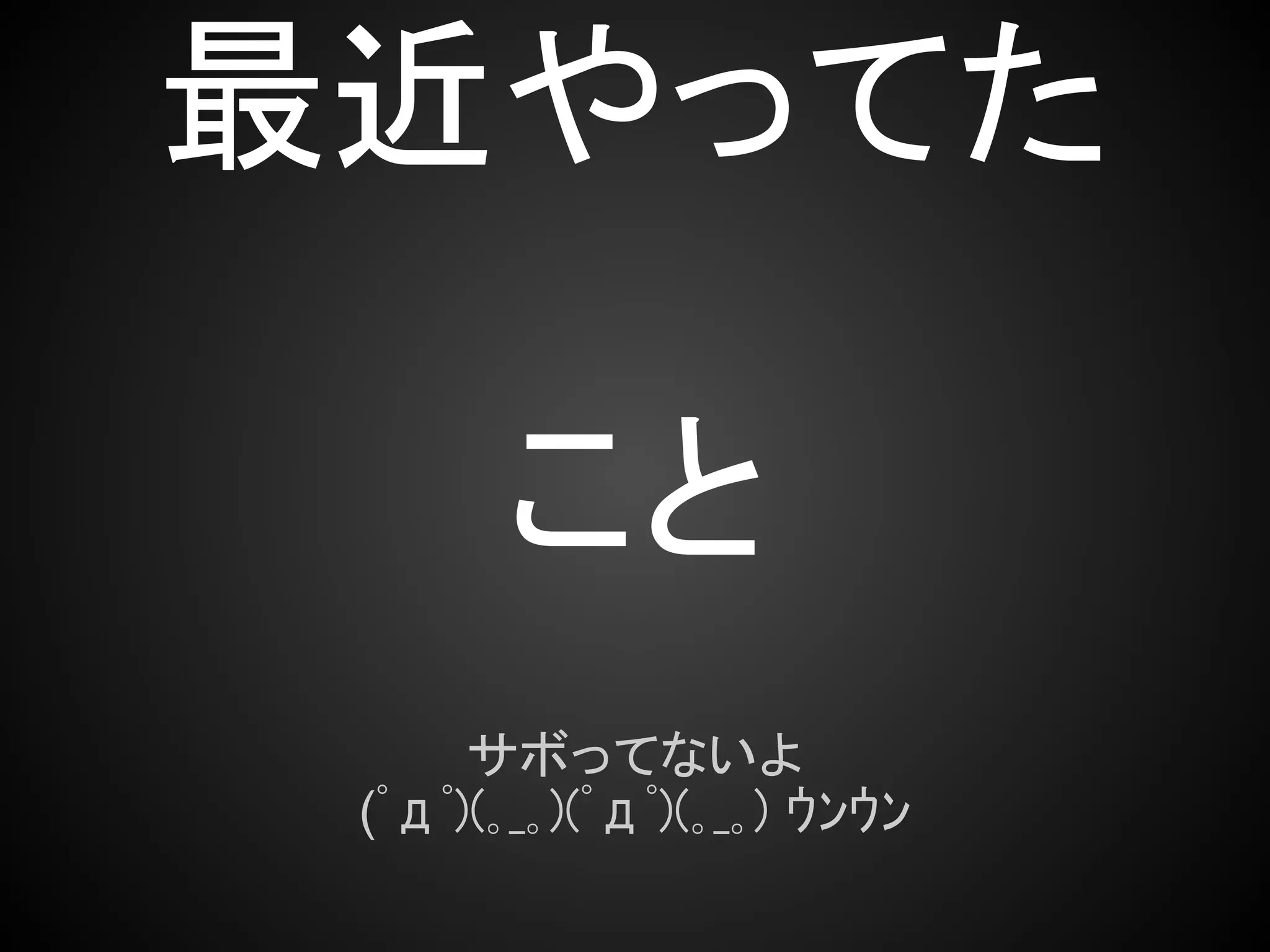 最近やってた

       こと
      サボってないよ
 (ﾟдﾟ)(｡_｡)(ﾟдﾟ)(｡_｡) ｳﾝｳﾝ
 