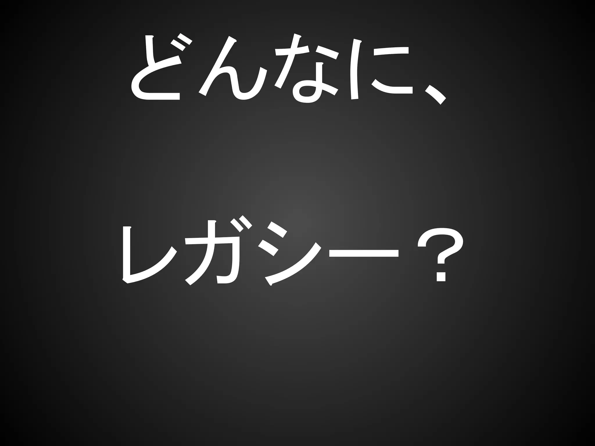 どんなに、

レガシー？
 
