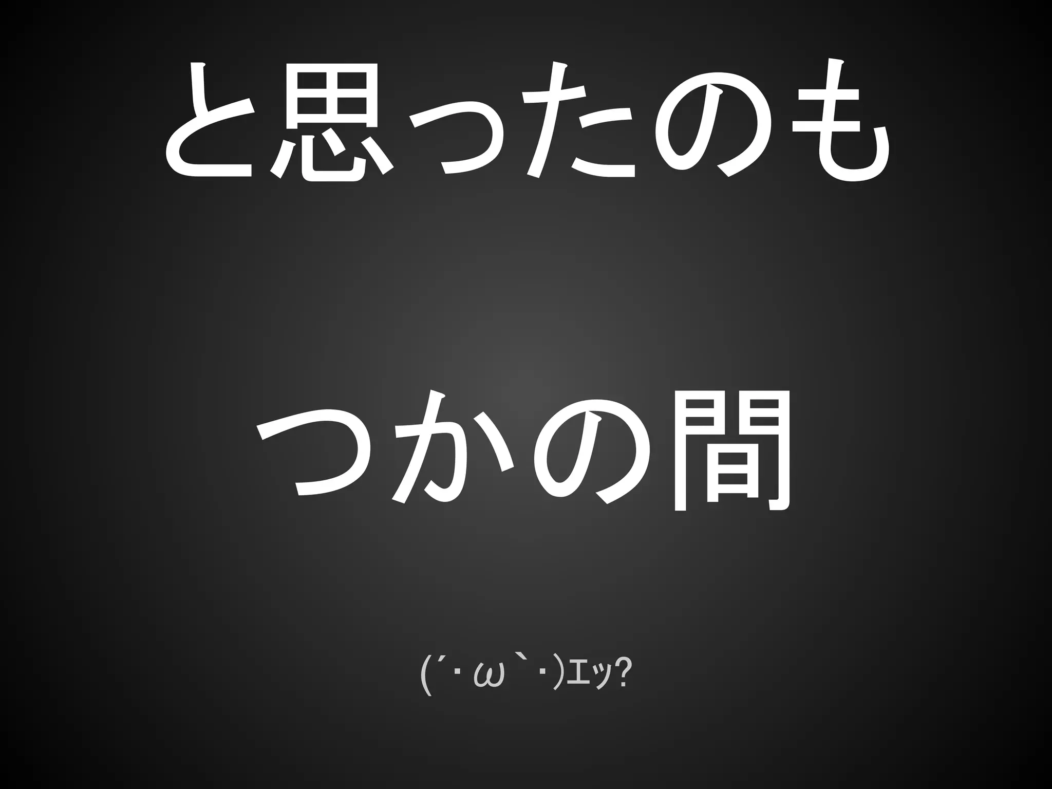 と思ったのも

つかの間
  (´･ω｀･)ｴｯ?
 