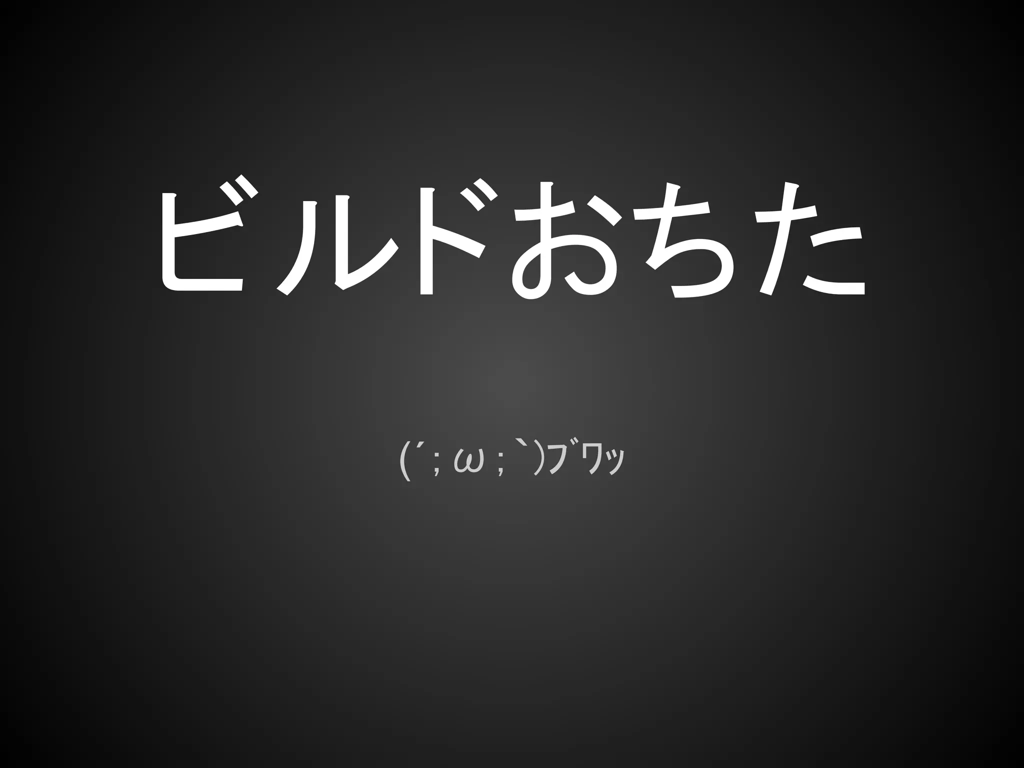 ビルドおちた
  (´；ω；｀)ﾌﾞﾜｯ
 