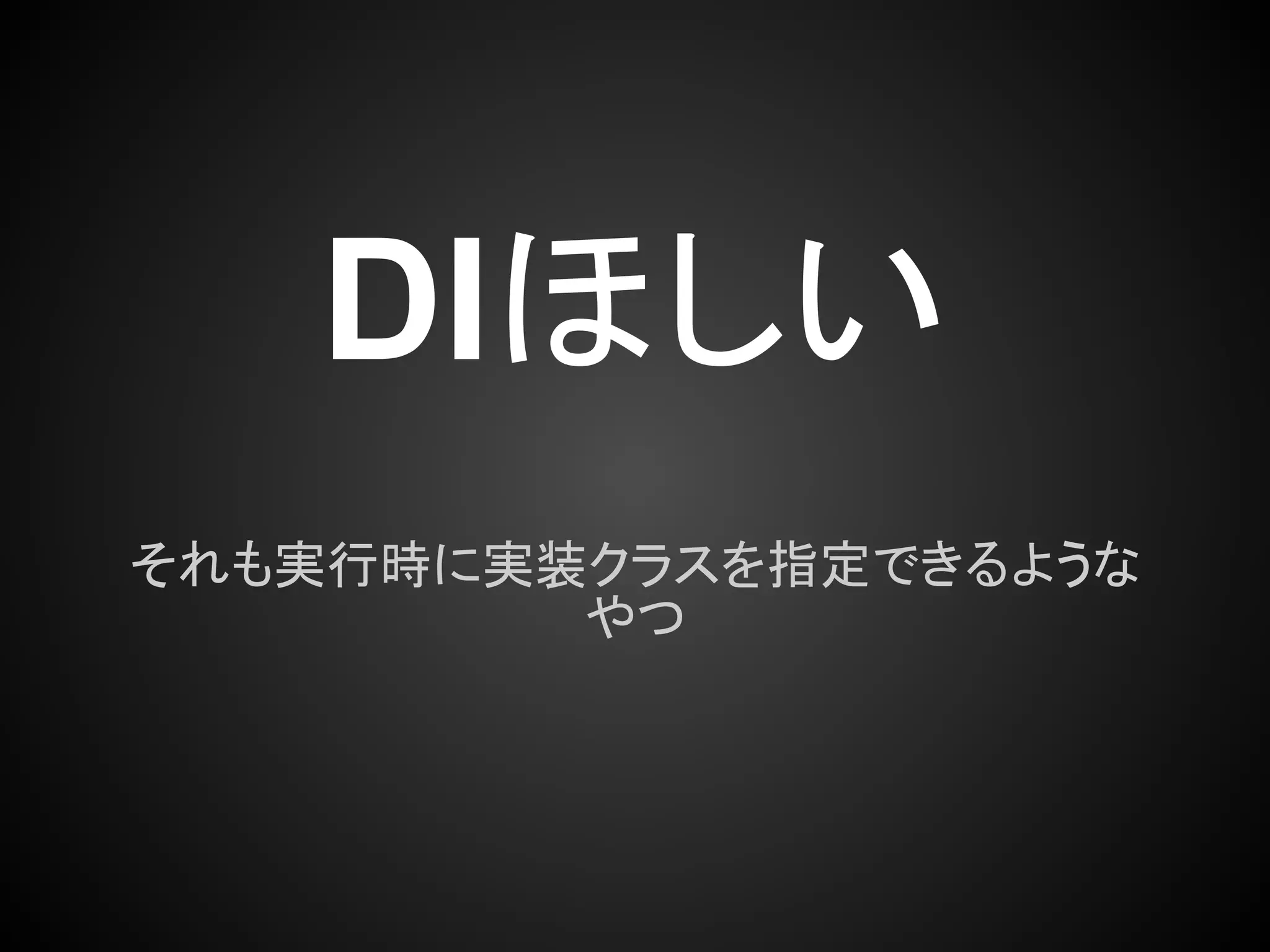 DIほしい
それも実行時に実装クラスを指定できるような
         やつ
 
