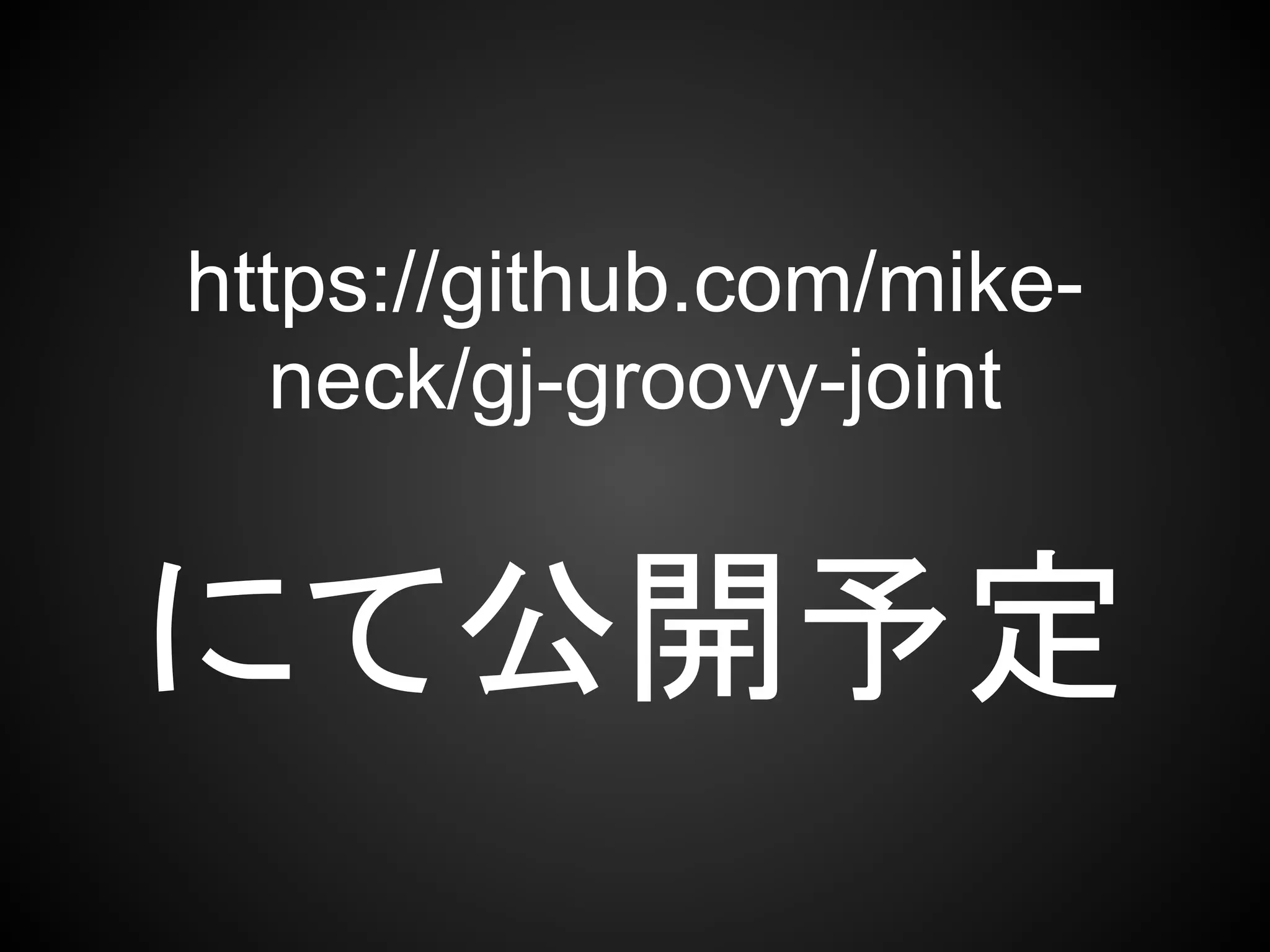 https://github.com/mike-
   neck/gj-groovy-joint


にて公開予定
 
