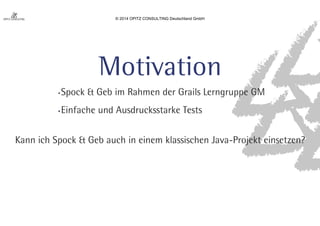 © 2014 OPITZ CONSULTING Deutschland GmbH 
 
Motivation 
4QPDL(FCJN3BINFOEFS(SBJMT-FSOHSVQQF(. 
JOGBDIFVOEVTESVDLTTUBSLF5FTUT 
,BOOJDI4QPDL(FCBVDIJOFJOFNLMBTTJTDIFO+BWB1SPKFLUFJOTFU[FO  
 