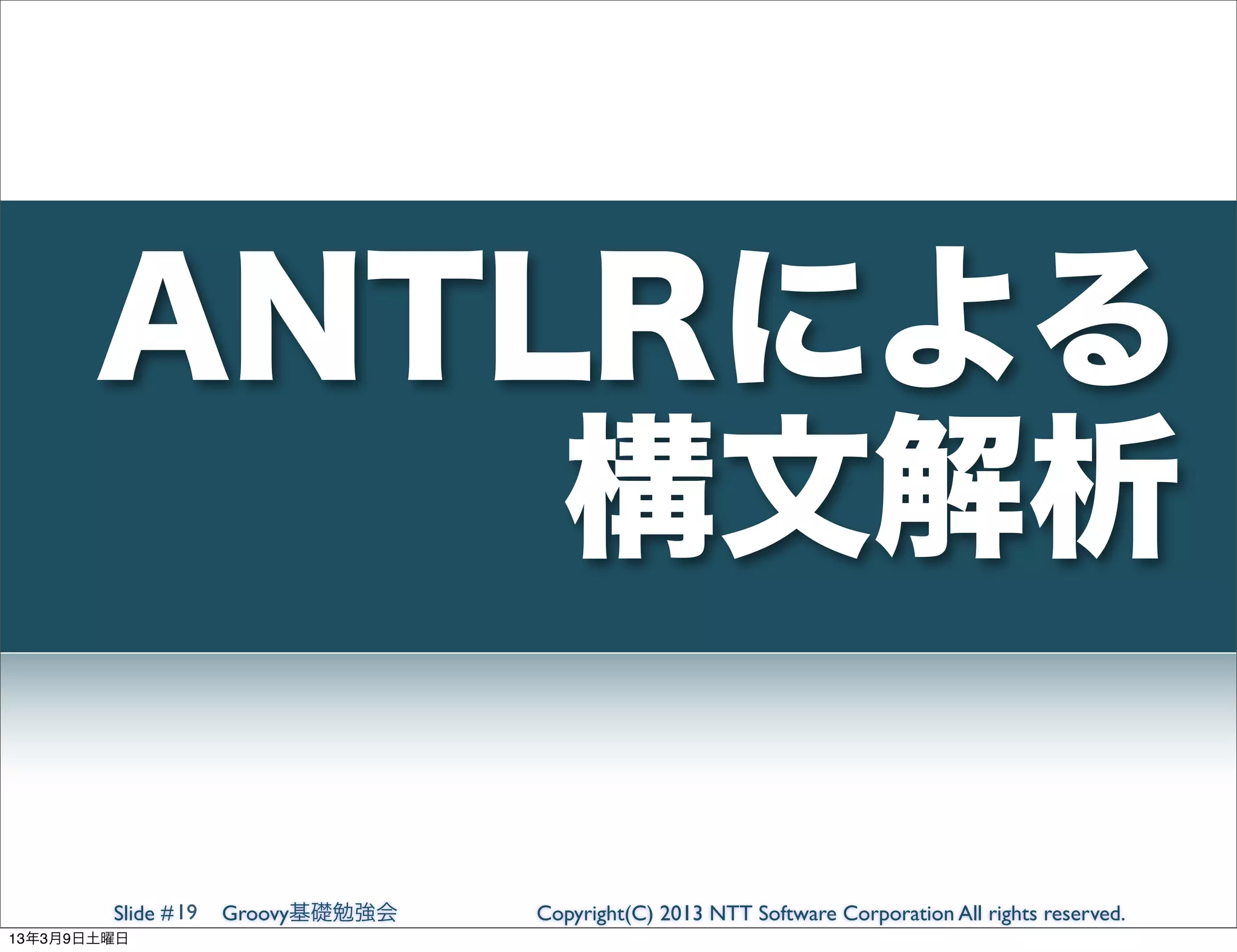ANTLRによる
           構文解析

        Slide # 19   Groovy基礎勉強会   Copyright(C) 2013 NTT Software Corporation All rights reserved.
13年3月9日土曜日
 