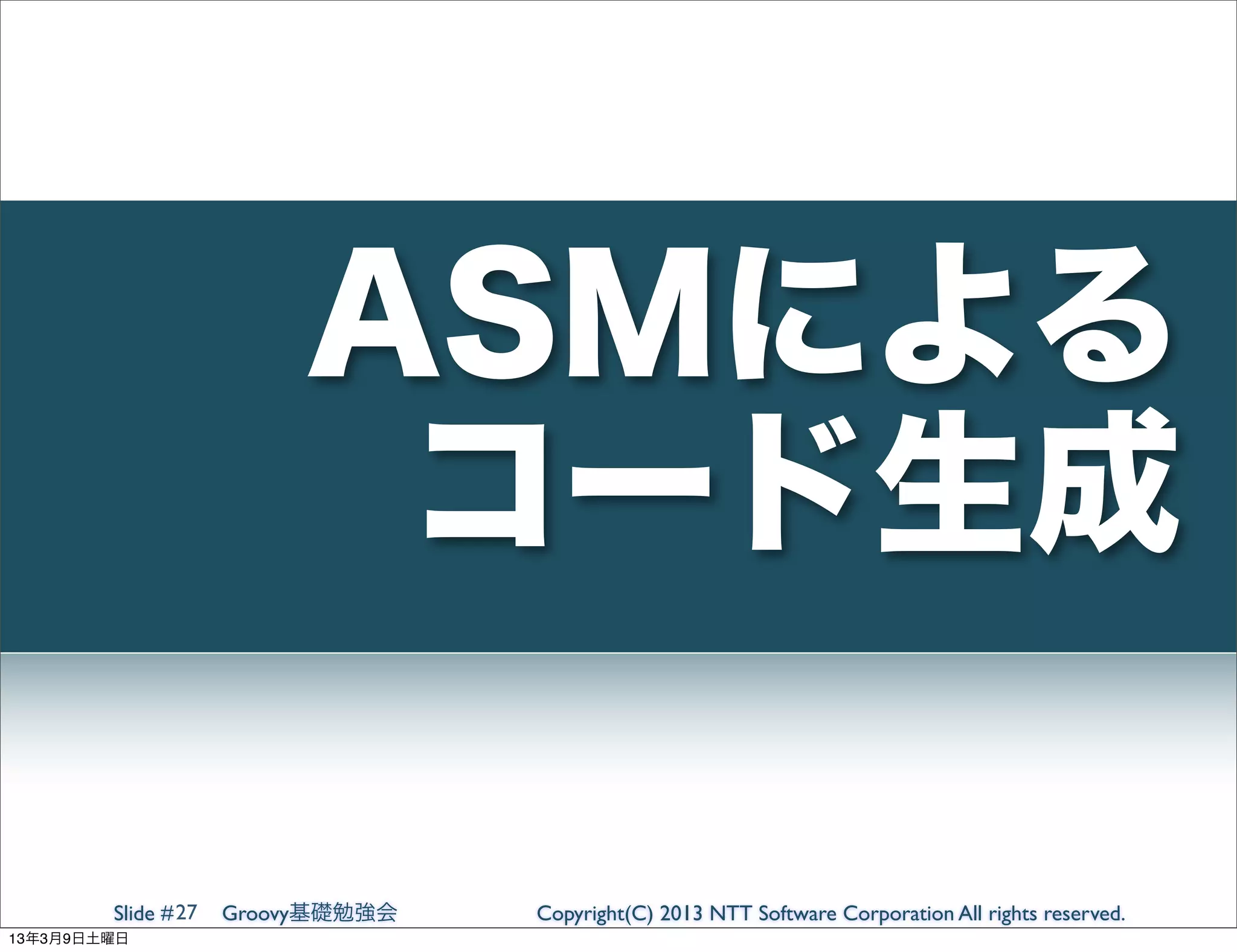 ASMによる
                           コード生成

        Slide # 27   Groovy基礎勉強会   Copyright(C) 2013 NTT Software Corporation All rights reserved.
13年3月9日土曜日
 