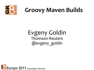 Evgeny Goldin Thomson Reuters @evgeny_goldin Groovy Maven Builds 