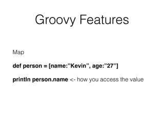 Groovy Features 
Map 
def person = [name:”Kevin”, age:”27”]! 
println person.name <- how you access the value 
 