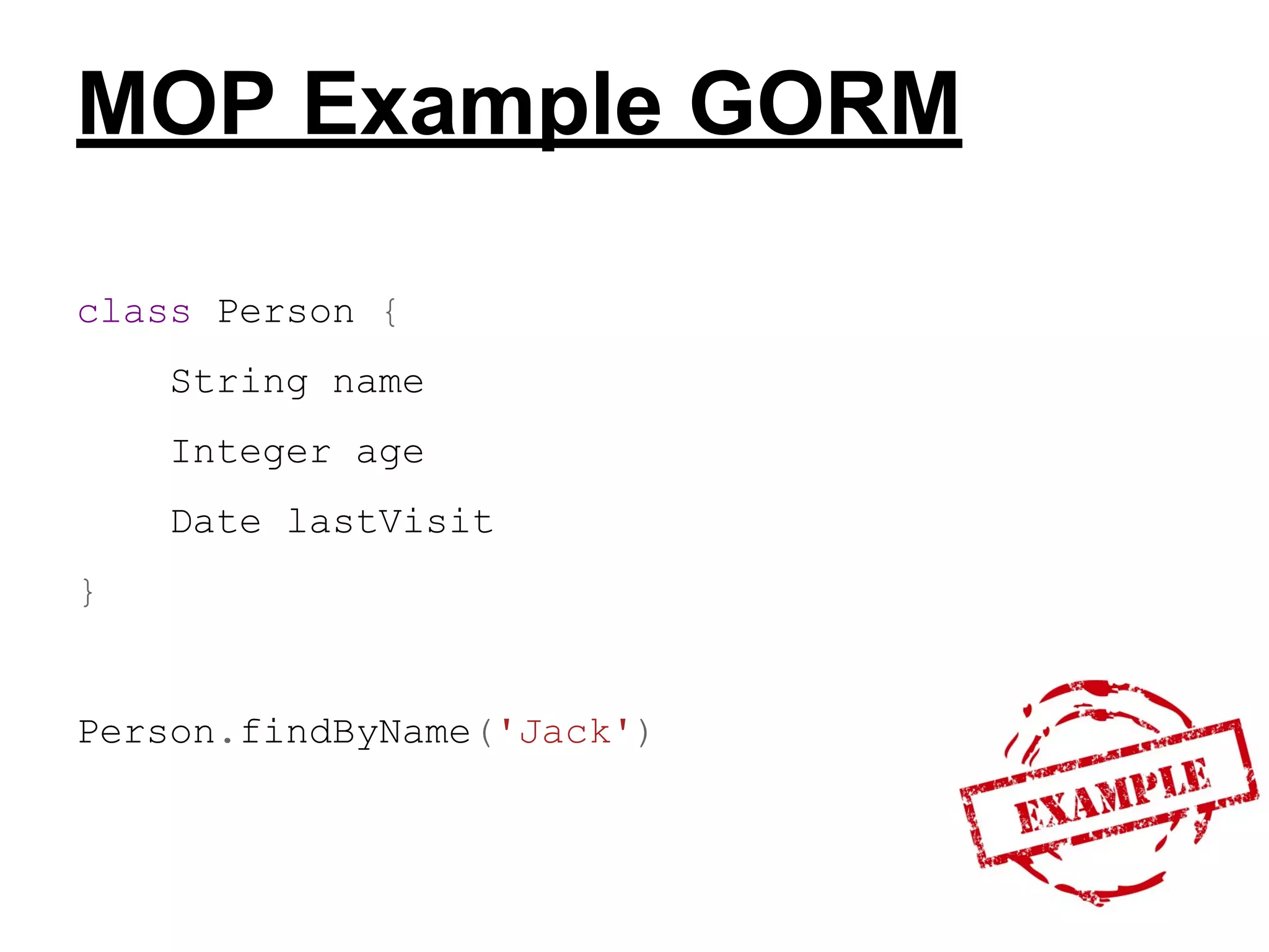 MOP Example GORM
class Person {
String name
Integer age
Date lastVisit
}

​

Person.findByName('Jack')

 