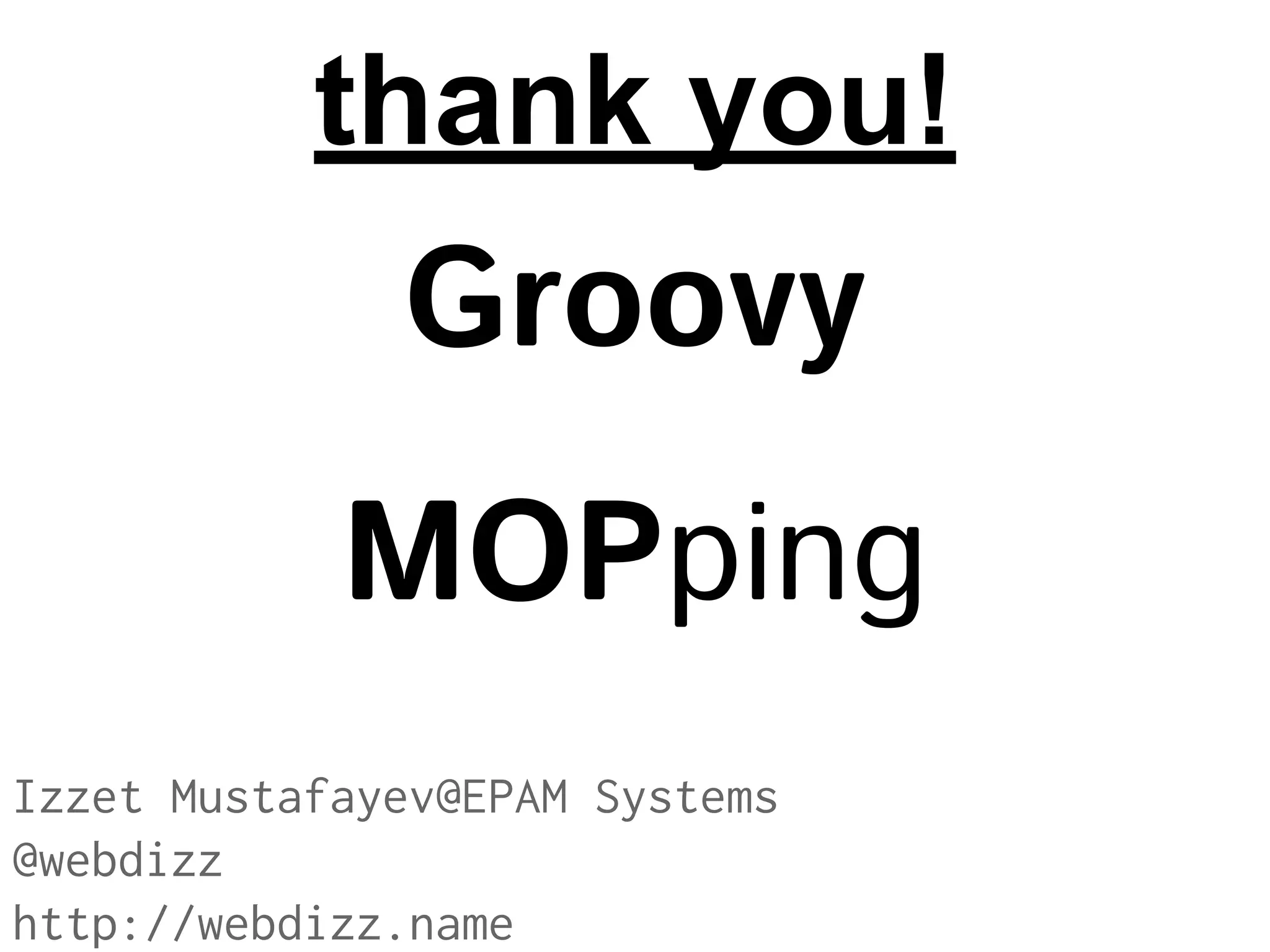 thank you!

Groovy
MOPping
Izzet Mustafayev@EPAM Systems
@webdizz
http://webdizz.name

 