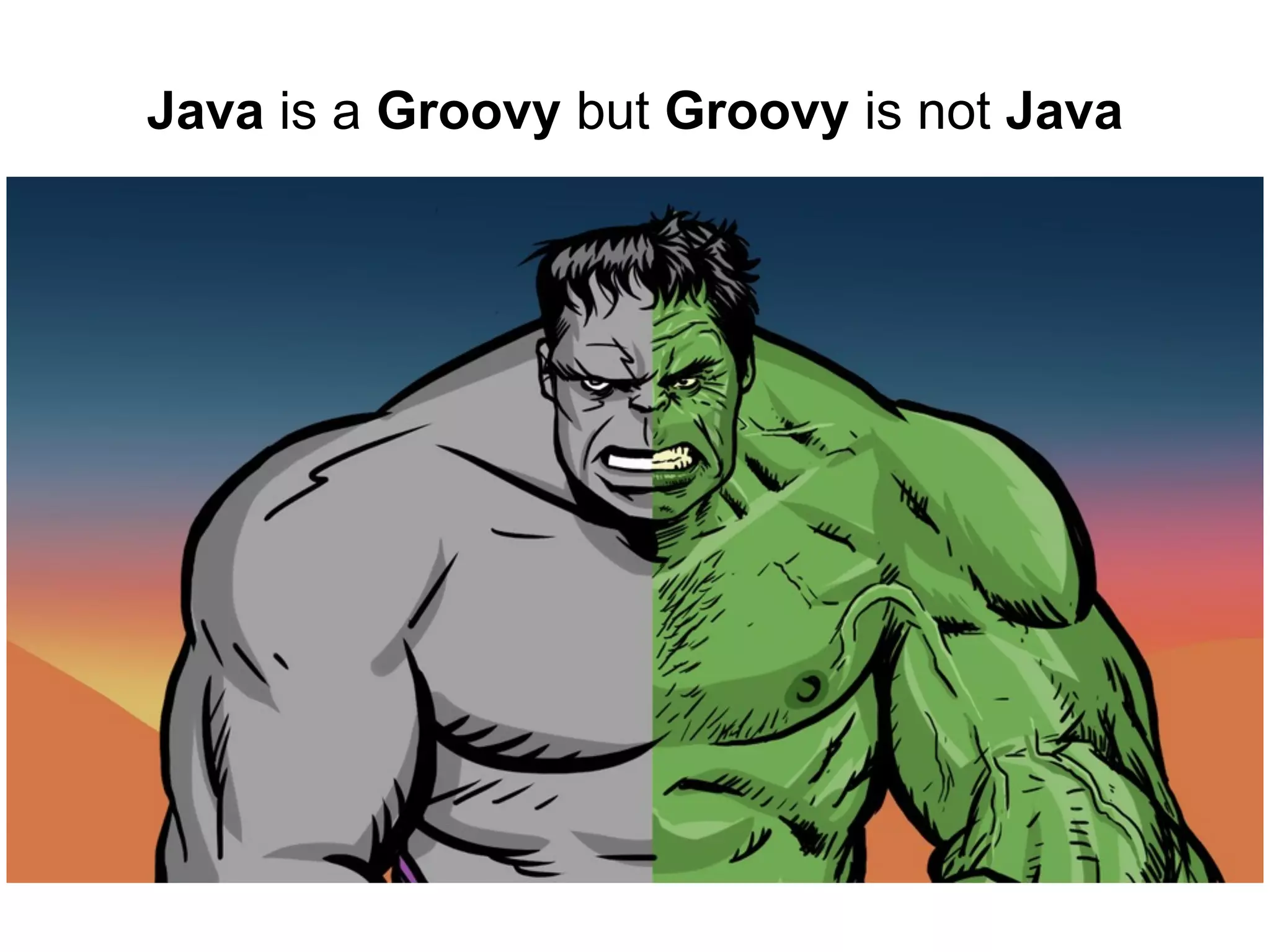 Java is a Groovy but Groovy is not Java

 