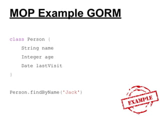 MOP Example GORM
class Person {
String name
Integer age
Date lastVisit
}

​

Person.findByName('Jack')

 