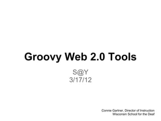 Groovy Web 2.0 Tools
         S@Y
        3/17/12



                  Connie Gartner, Director of Instruction
                         Wisconsin School for the Deaf
 