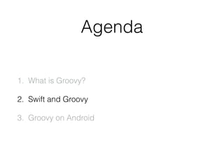 Agenda
1. What is Groovy?
2. Swift and Groovy
3. Groovy on Android