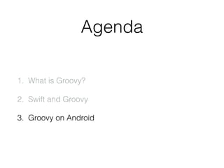 Agenda
1. What is Groovy?
2. Swift and Groovy
3. Groovy on Android