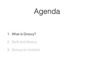 Agenda
1. What is Groovy?
2. Swift and Groovy
3. Groovy on Android