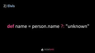 2) Elvis
def name = person.name ?: "unknown"
 