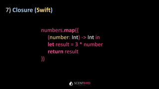 7) Closure (Swift)
numbers.map({
(number: Int) -> Int in
let result = 3 * number
return result
})
 