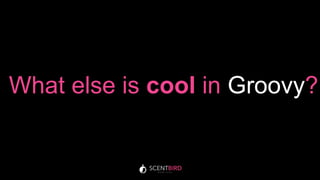 What else is cool in Groovy?
 