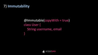 7) Immutability
@Immutable(copyWith = true)
class User {
String username, email
}
 