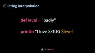 8) String interpolation
def level = "badly"
println "I love SZJUG $level"
 