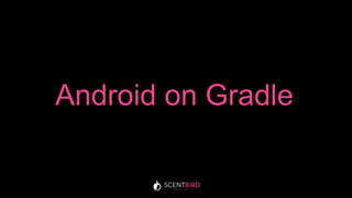 Android on Gradle
 