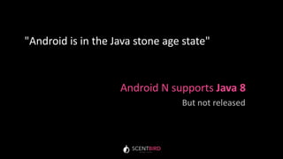 Android N supports Java 8
"Android is in the Java stone age state"
But not released
 