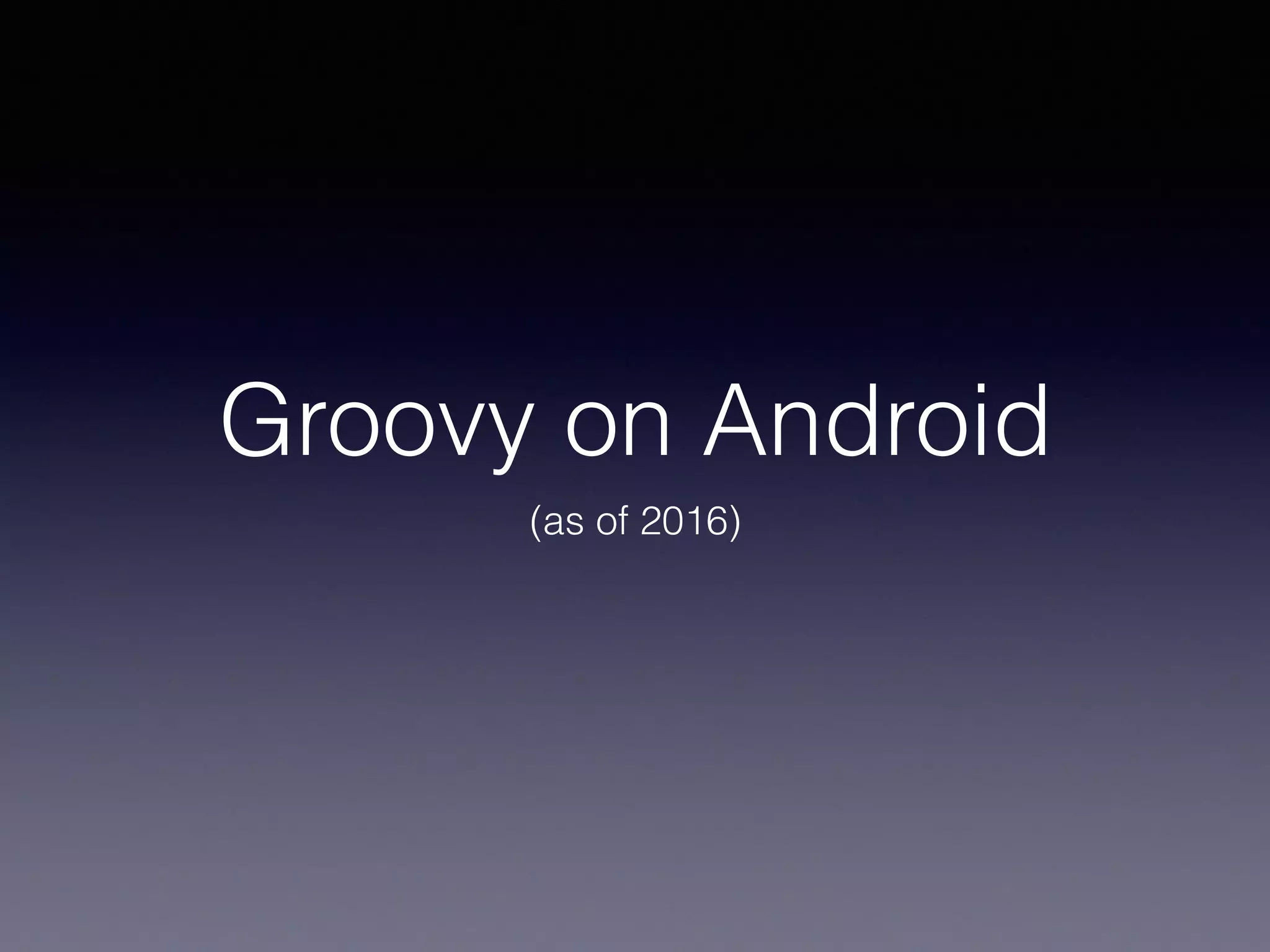 Groovy on Android
(as of 2016)
 