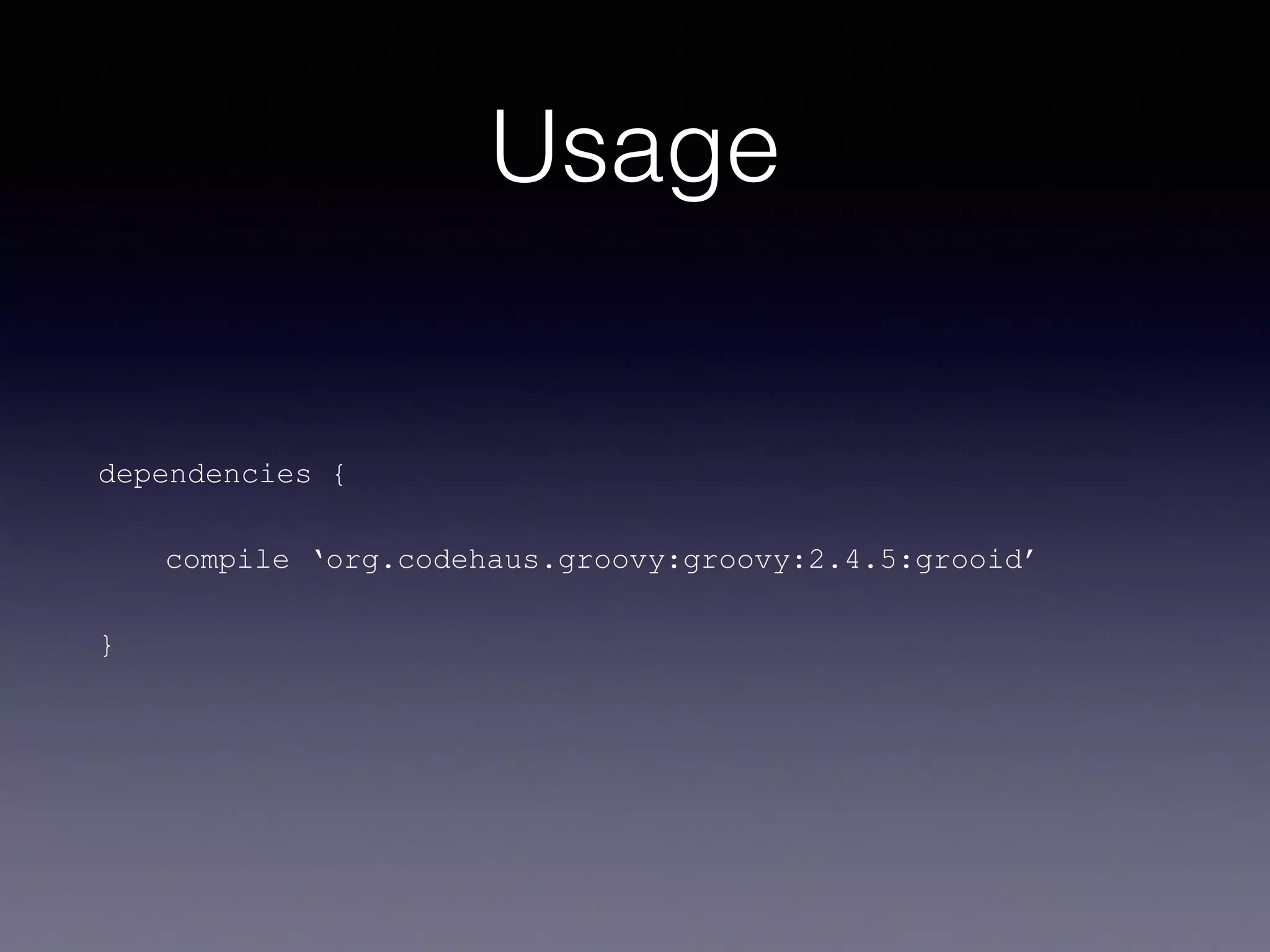 Usage
dependencies {
compile ‘org.codehaus.groovy:groovy:2.4.5:grooid’
}
 