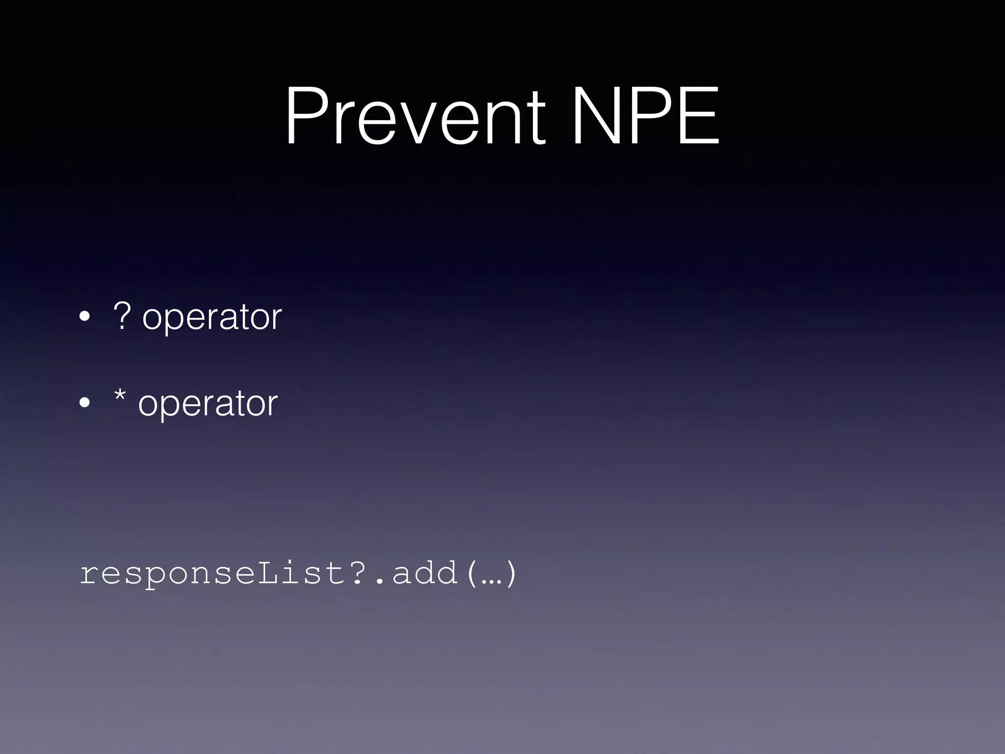 Prevent NPE
• ? operator
• * operator
responseList?.add(…)
 