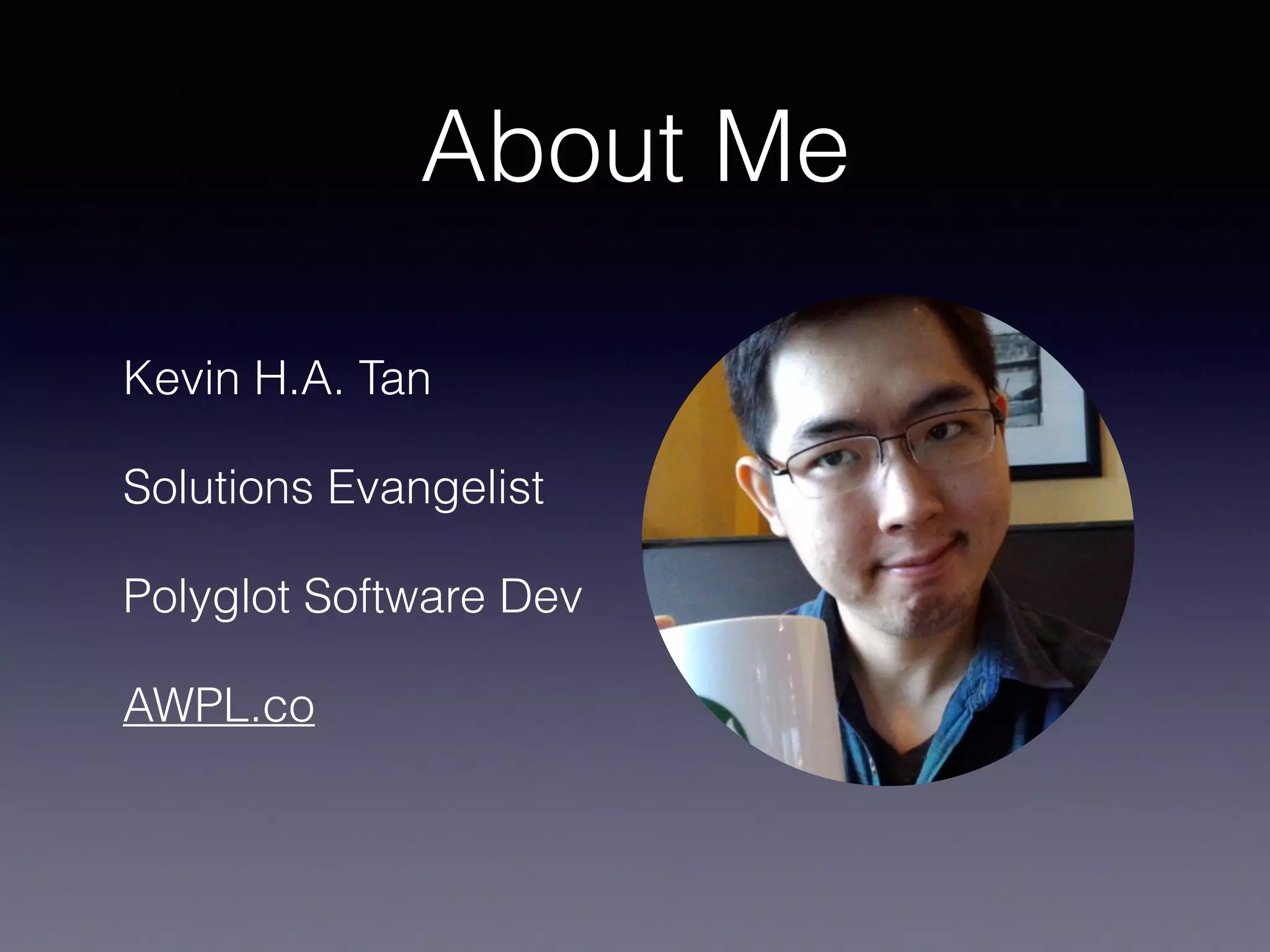 About Me
Kevin H.A. Tan
Solutions Evangelist
Polyglot Software Dev
AWPL.co
 