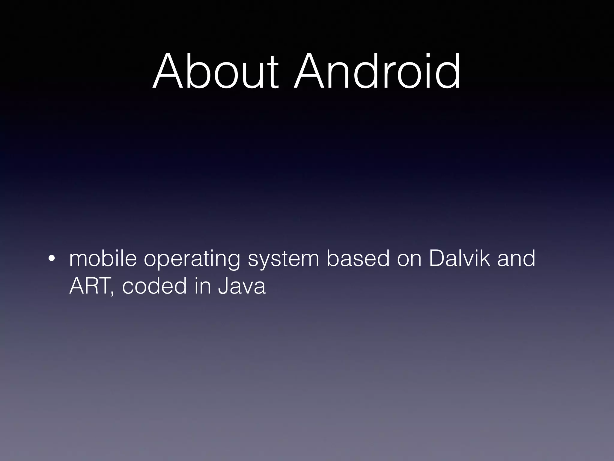 About Android
• mobile operating system based on Dalvik and
ART, coded in Java
 