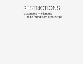 RESTRICTIONS
Classname == Filename
to be found from other script
 